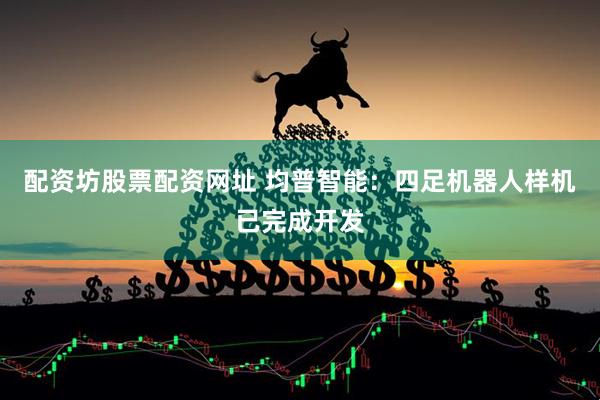 配资坊股票配资网址 均普智能：四足机器人样机已完成开发