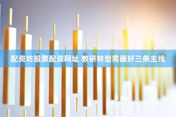 配资坊股票配资网址 教研转型需画好三条主线