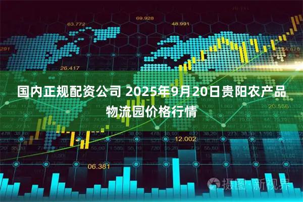 国内正规配资公司 2025年9月20日贵阳农产品物流园价格行情