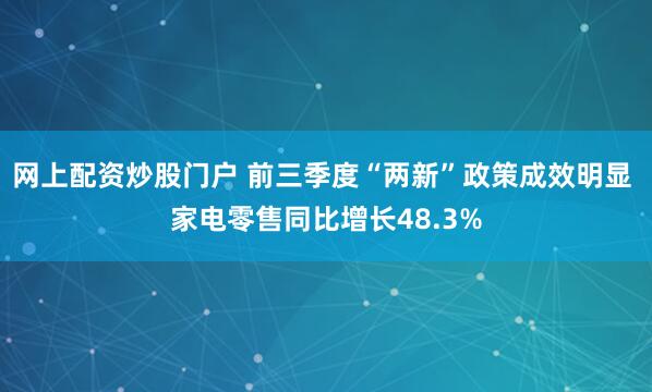 网上配资炒股门户 前三季度“两新”政策成效明显 家电零售同比增长48.3%